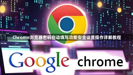 Chrome浏览器密码自动填写功能安全设置操作详解教程1