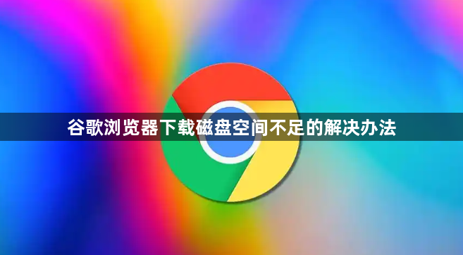 谷歌浏览器下载磁盘空间不足的解决办法1