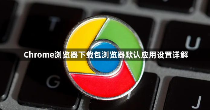 Chrome浏览器下载包浏览器默认应用设置详解1
