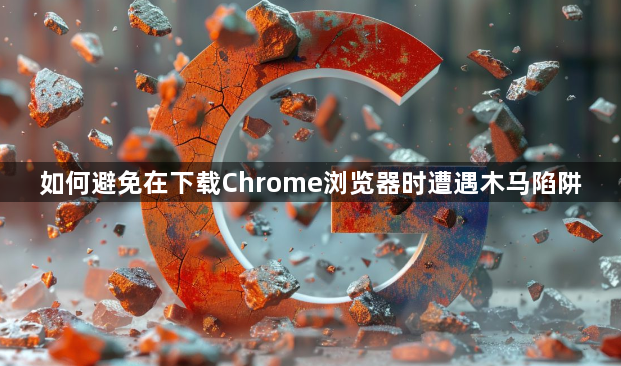 如何避免在下载Chrome浏览器时遭遇木马陷阱1