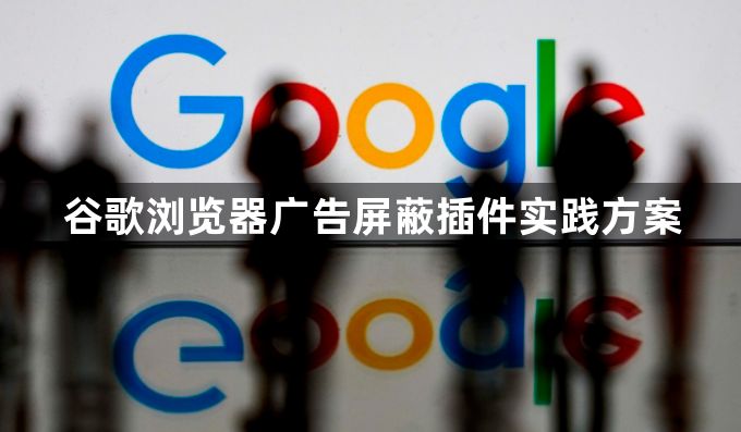 谷歌浏览器广告屏蔽插件实践方案1