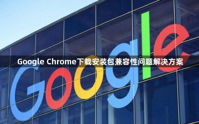 Google Chrome下载安装包兼容性问题解决方案1