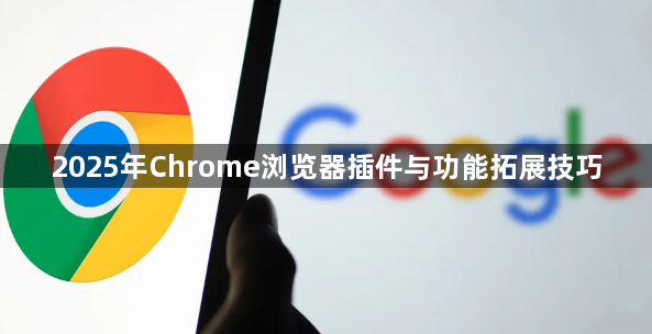 2025年Chrome浏览器插件与功能拓展技巧1