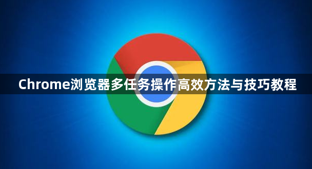 Chrome浏览器多任务操作高效方法与技巧教程1