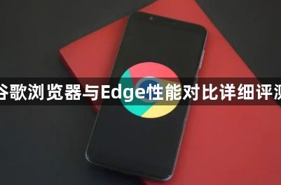 谷歌浏览器与Edge性能对比详细评测1