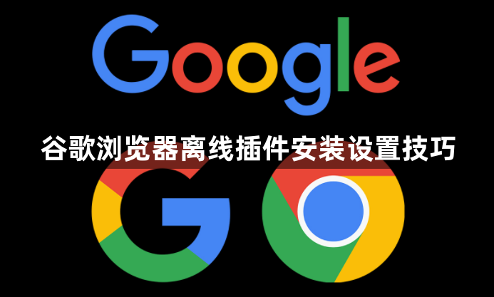 谷歌浏览器离线插件安装设置技巧1