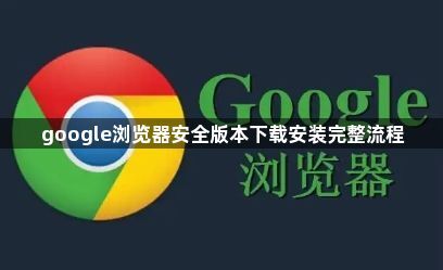 google浏览器安全版本下载安装完整流程1