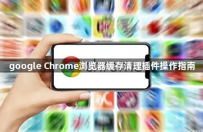 google Chrome浏览器缓存清理插件操作指南1