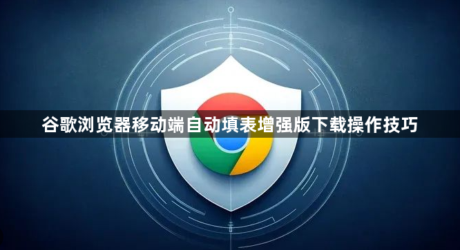 谷歌浏览器移动端自动填表增强版下载操作技巧1