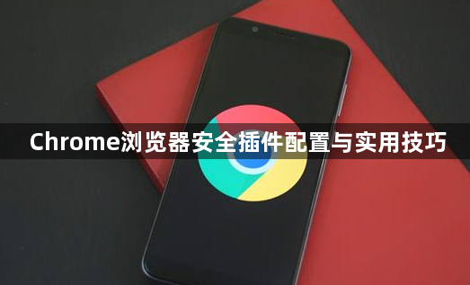 Chrome浏览器安全插件配置与实用技巧1
