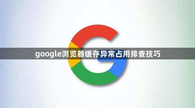 google浏览器缓存异常占用排查技巧1