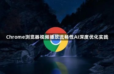 Chrome浏览器视频播放流畅性AI深度优化实践1