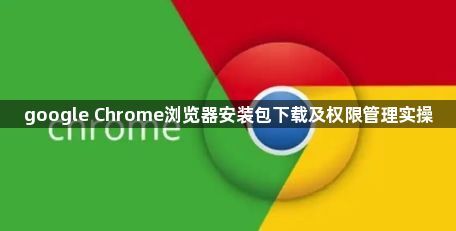 google Chrome浏览器安装包下载及权限管理实操1