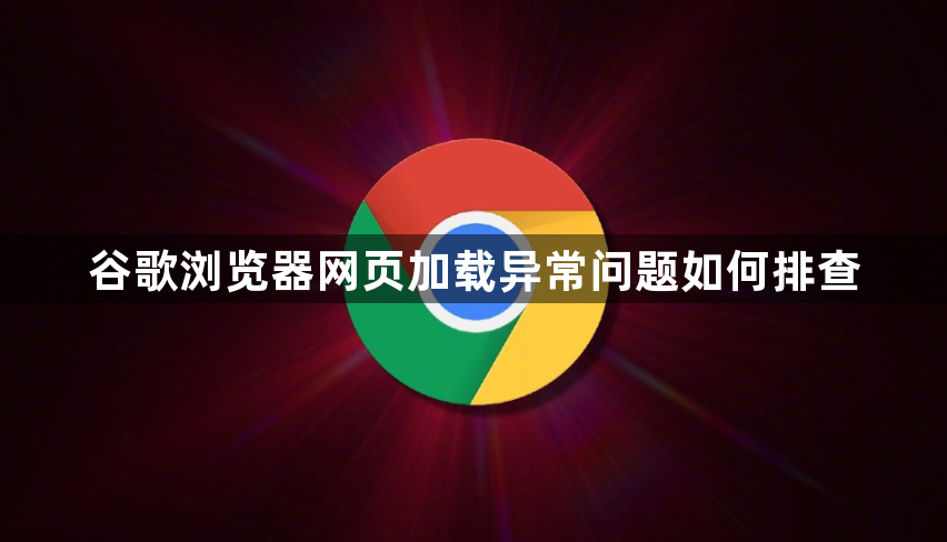 谷歌浏览器网页加载异常问题如何排查1