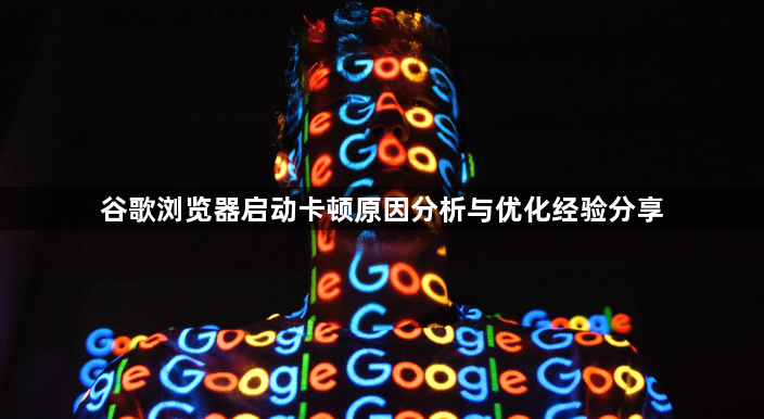 谷歌浏览器启动卡顿原因分析与优化经验分享1