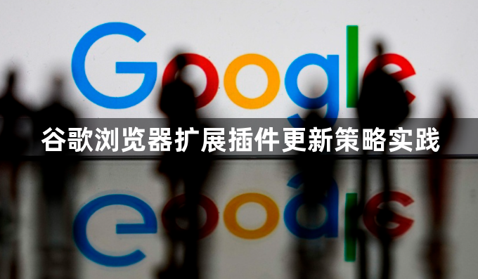 谷歌浏览器扩展插件更新策略实践1
