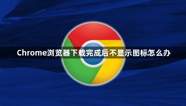 Chrome浏览器下载完成后不显示图标怎么办1