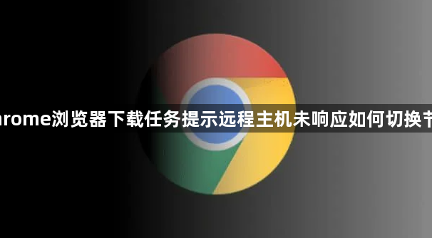 Chrome浏览器下载任务提示远程主机未响应如何切换节点1