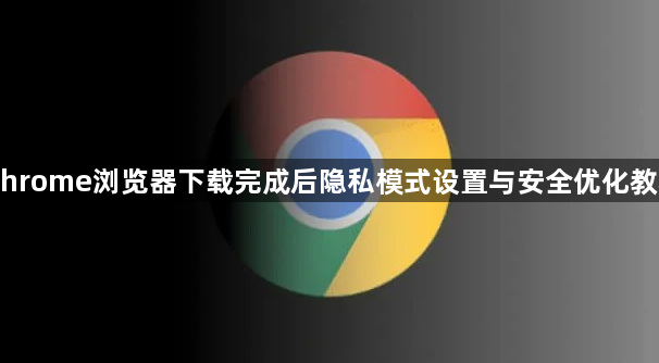 Chrome浏览器下载完成后隐私模式设置与安全优化教程1