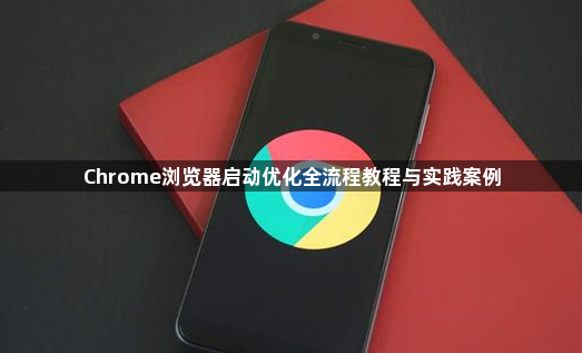 Chrome浏览器启动优化全流程教程与实践案例1