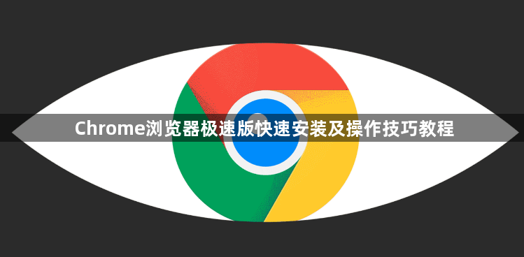 Chrome浏览器极速版快速安装及操作技巧教程1