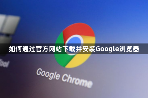 如何通过官方网站下载并安装Google浏览器1
