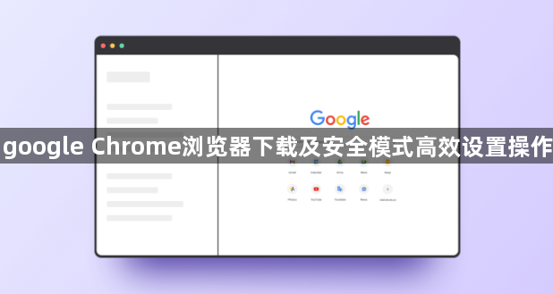 google Chrome浏览器下载及安全模式高效设置操作1