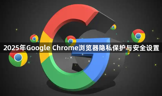 2025年Google Chrome浏览器隐私保护与安全设置1