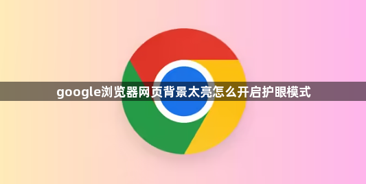 google浏览器网页背景太亮怎么开启护眼模式1