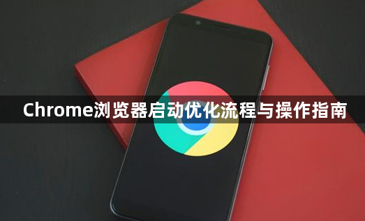 Chrome浏览器启动优化流程与操作指南1