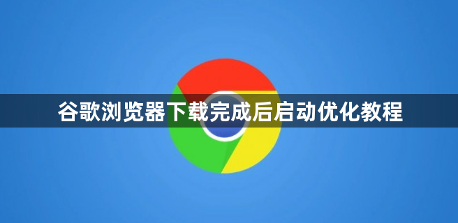 谷歌浏览器下载完成后启动优化教程1