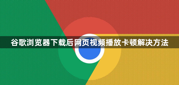 谷歌浏览器下载后网页视频播放卡顿解决方法1