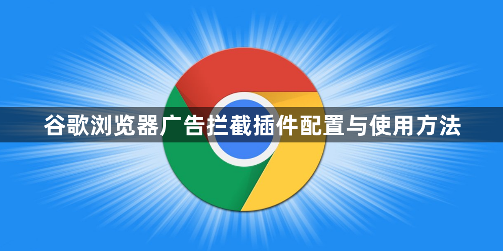 谷歌浏览器广告拦截插件配置与使用方法1