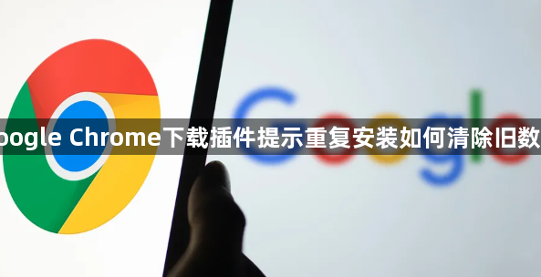 google Chrome下载插件提示重复安装如何清除旧数据1