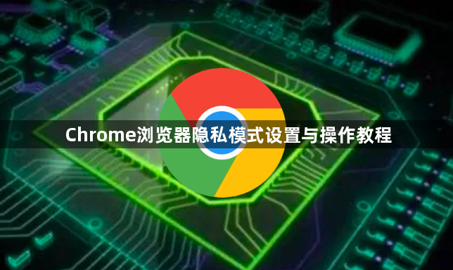 Chrome浏览器隐私模式设置与操作教程1