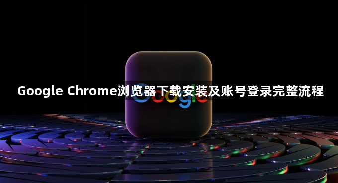 Google Chrome浏览器下载安装及账号登录完整流程1