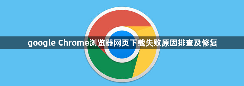 google Chrome浏览器网页下载失败原因排查及修复1