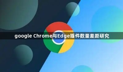 google Chrome与Edge插件数量差距研究1