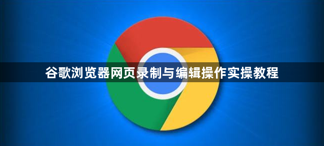 谷歌浏览器网页录制与编辑操作实操教程1