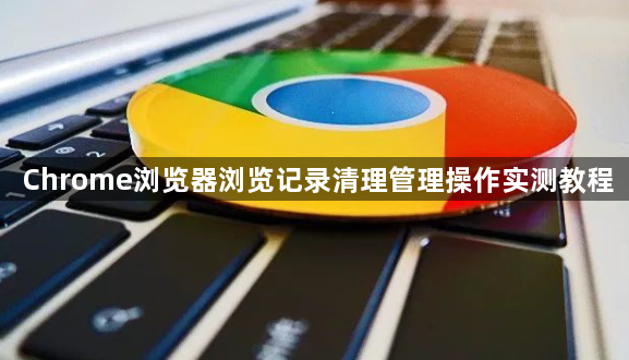 Chrome浏览器浏览记录清理管理操作实测教程1