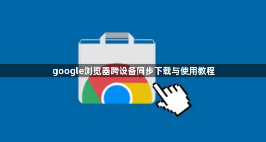 google浏览器跨设备同步下载与使用教程1