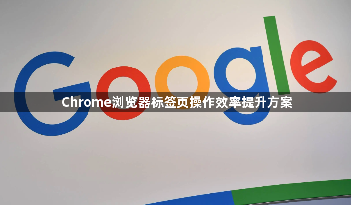 Chrome浏览器标签页操作效率提升方案1