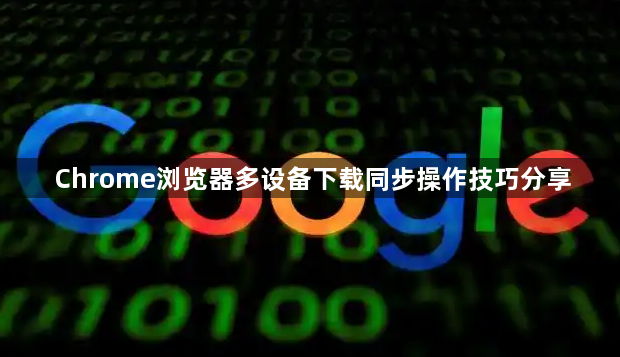Chrome浏览器多设备下载同步操作技巧分享1