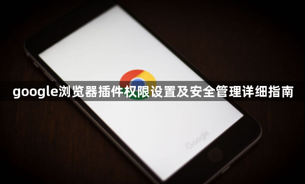 google浏览器插件权限设置及安全管理详细指南1