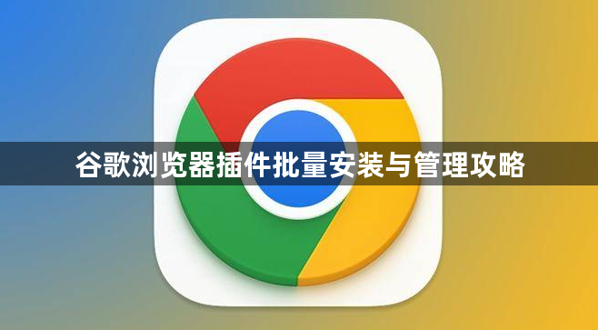 谷歌浏览器插件批量安装与管理攻略1