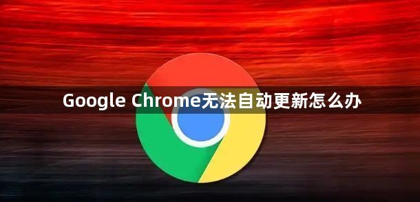 Google Chrome无法自动更新怎么办1