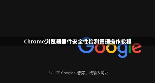 Chrome浏览器插件安全性检测管理操作教程1