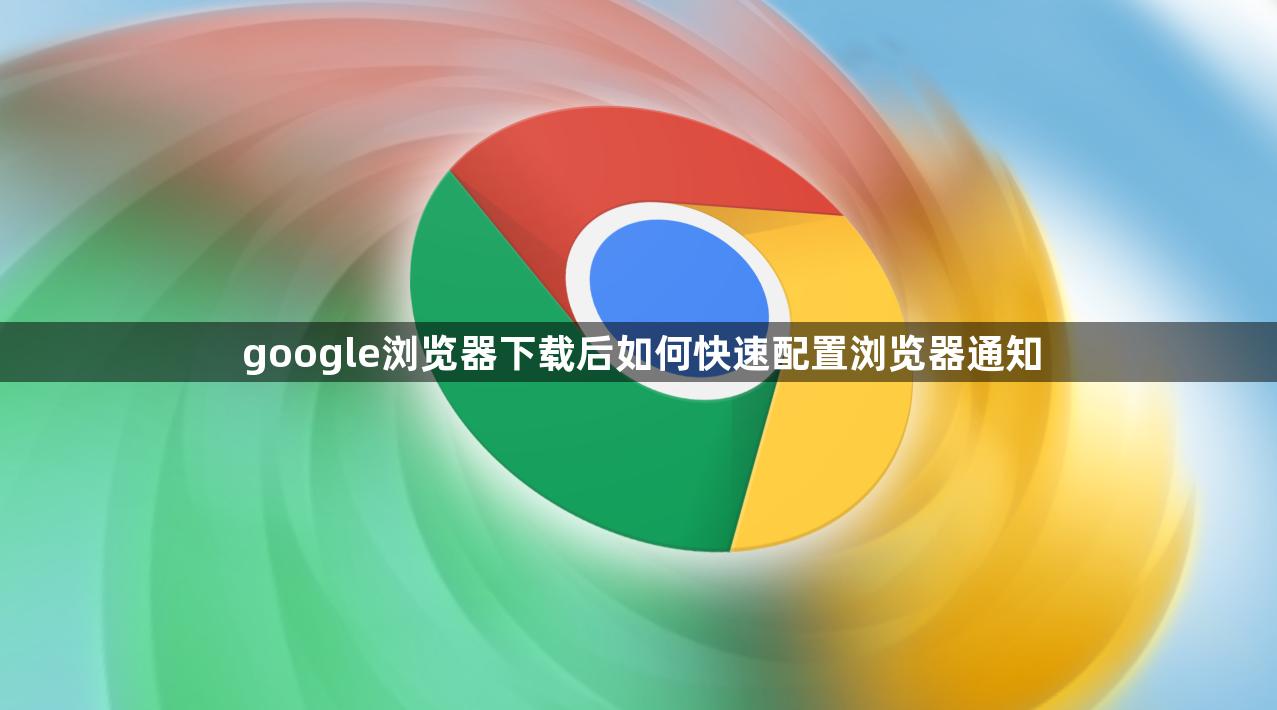 google浏览器下载后如何快速配置浏览器通知1