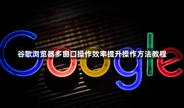 谷歌浏览器多窗口操作效率提升操作方法教程1