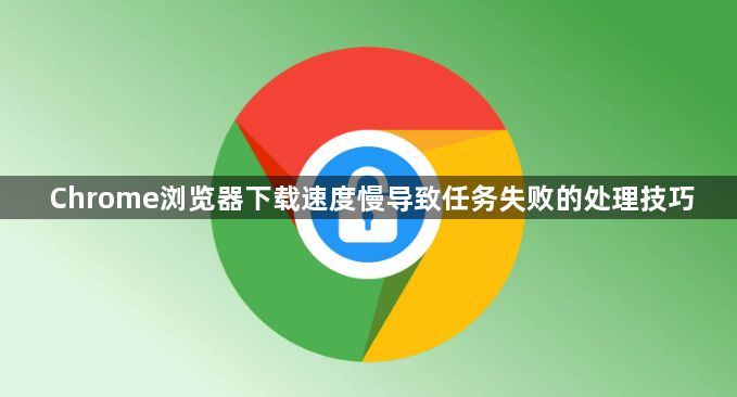 Chrome浏览器下载速度慢导致任务失败的处理技巧1